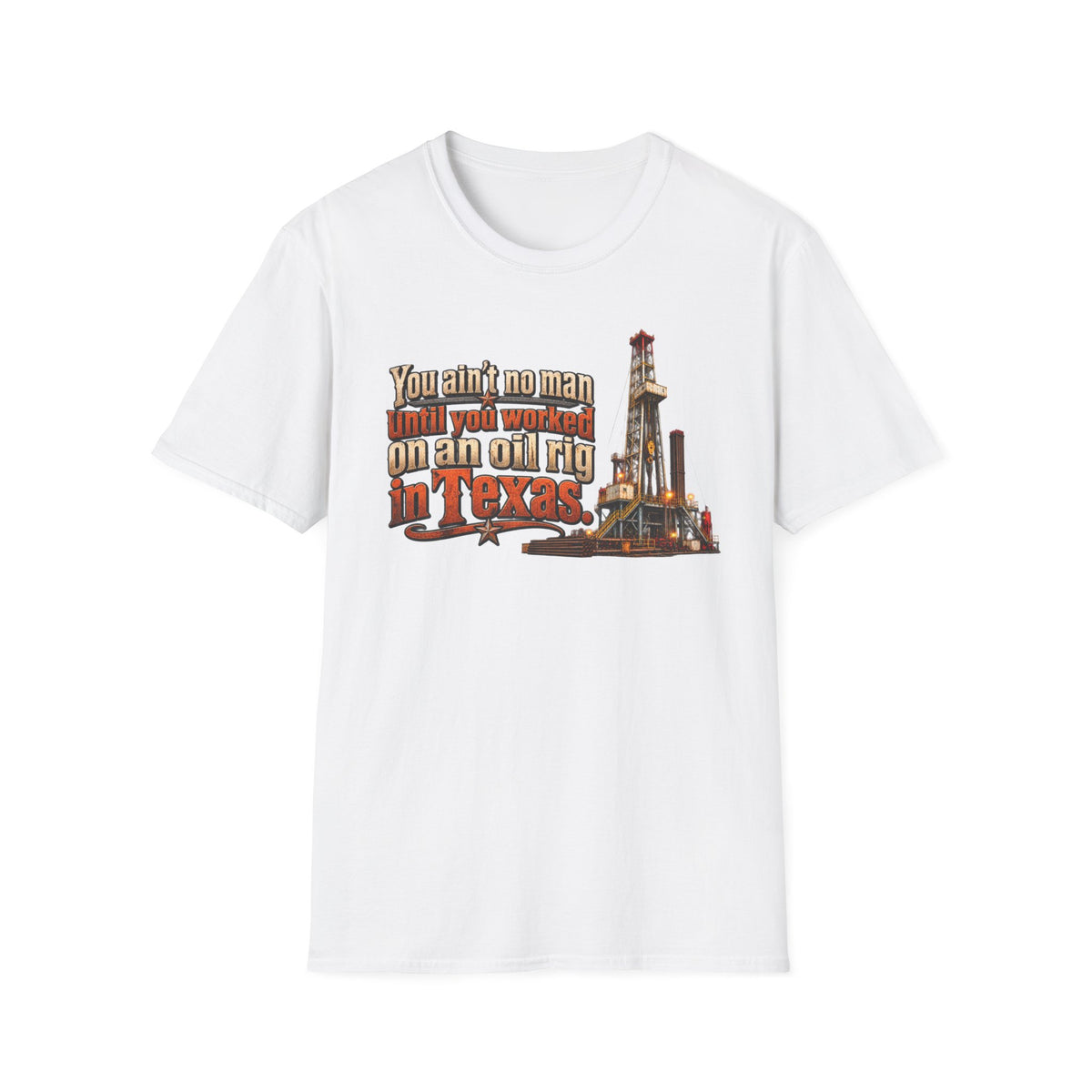 You Ain't No Man Until You Work On An Oil Rig In Texas T-Shirt