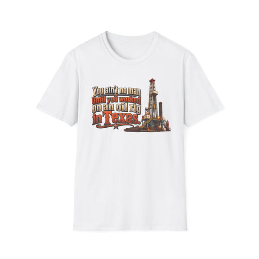 You Ain't No Man Until You Work On An Oil Rig In Texas T-Shirt
