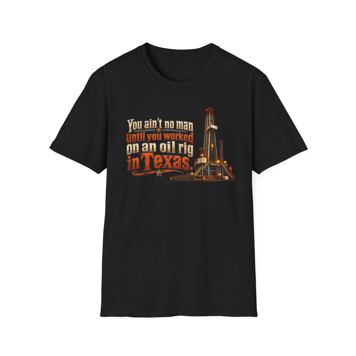 You Ain't No Man Until You Work On An Oil Rig In Texas T-Shirt
