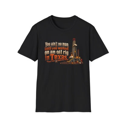 You Ain't No Man Until You Work On An Oil Rig In Texas T-Shirt