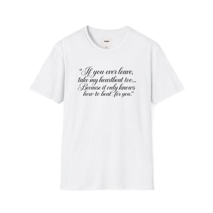T‑Shirt — "If you ever leave, take my heartbeat too... Because it only knows how to beat for you." Romantic Script Tee