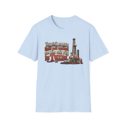 You Ain't No Man Until You Work On An Oil Rig In Texas T-Shirt