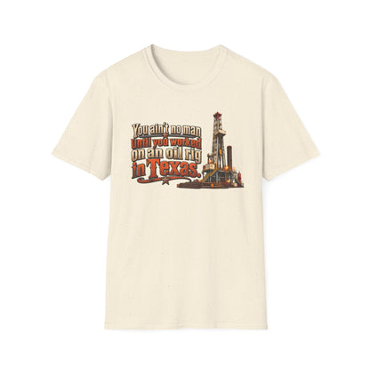 You Ain't No Man Until You Work On An Oil Rig In Texas T-Shirt