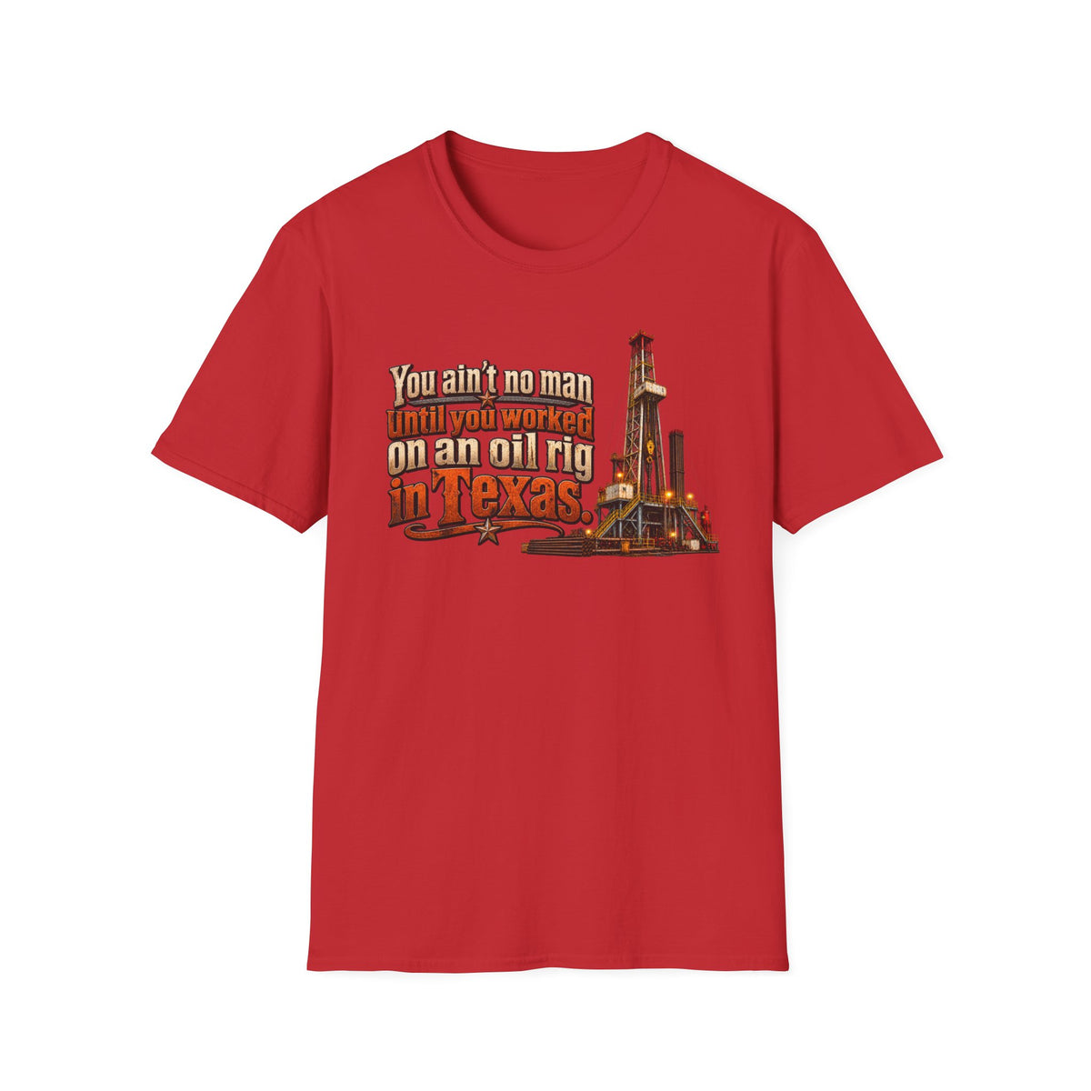 You Ain't No Man Until You Work On An Oil Rig In Texas T-Shirt