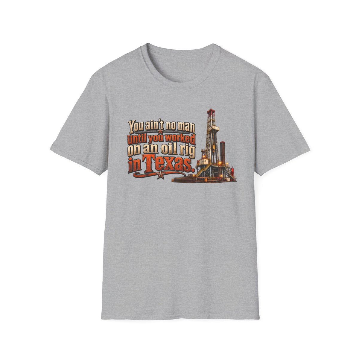 You Ain't No Man Until You Work On An Oil Rig In Texas T-Shirt