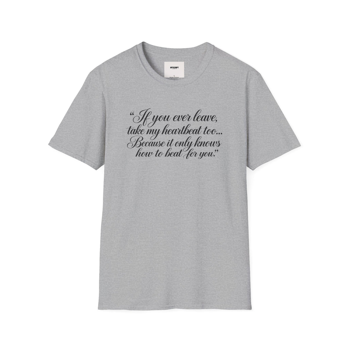 T‑Shirt — "If you ever leave, take my heartbeat too... Because it only knows how to beat for you." Romantic Script Tee