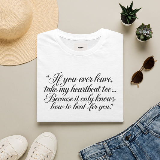 T‑Shirt — "If you ever leave, take my heartbeat too... Because it only knows how to beat for you." Romantic Script Tee