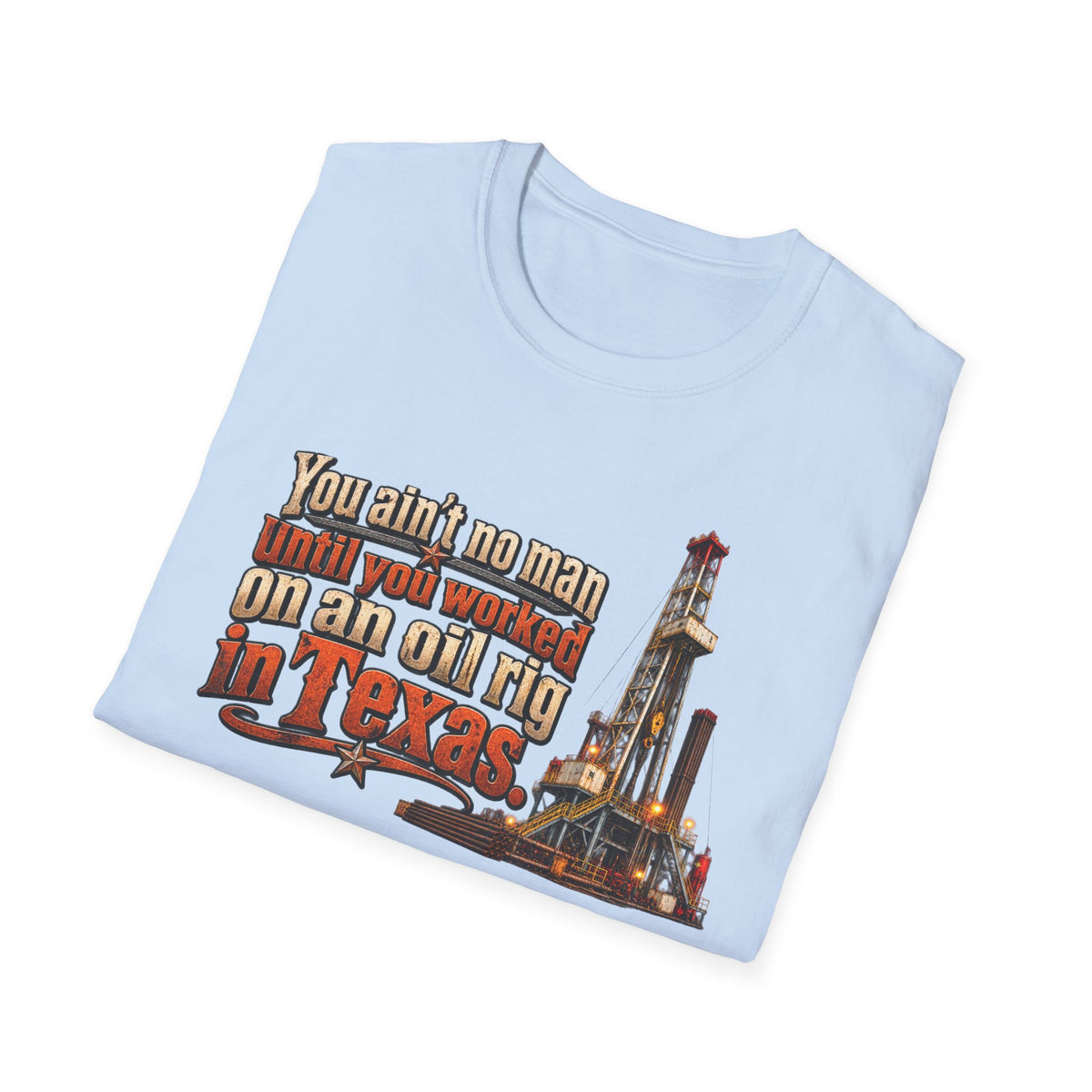 You Ain't No Man Until You Work On An Oil Rig In Texas T-Shirt