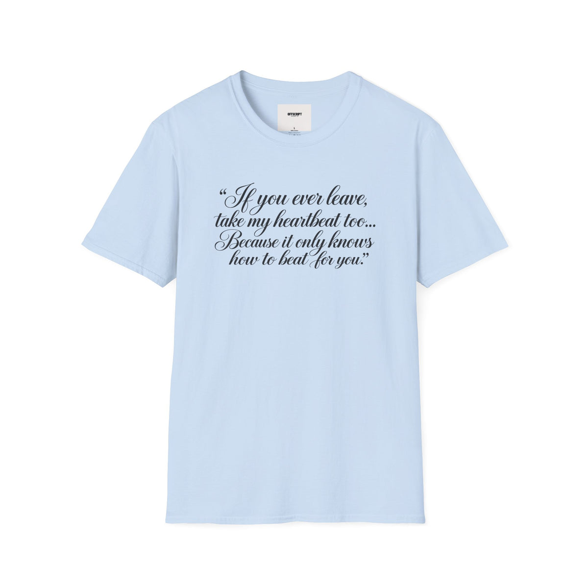 T‑Shirt — "If you ever leave, take my heartbeat too... Because it only knows how to beat for you." Romantic Script Tee